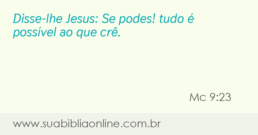 Marcos Cap. 9:23 E Jesus disse-lhe: Se tu podes crer; tudo é possível